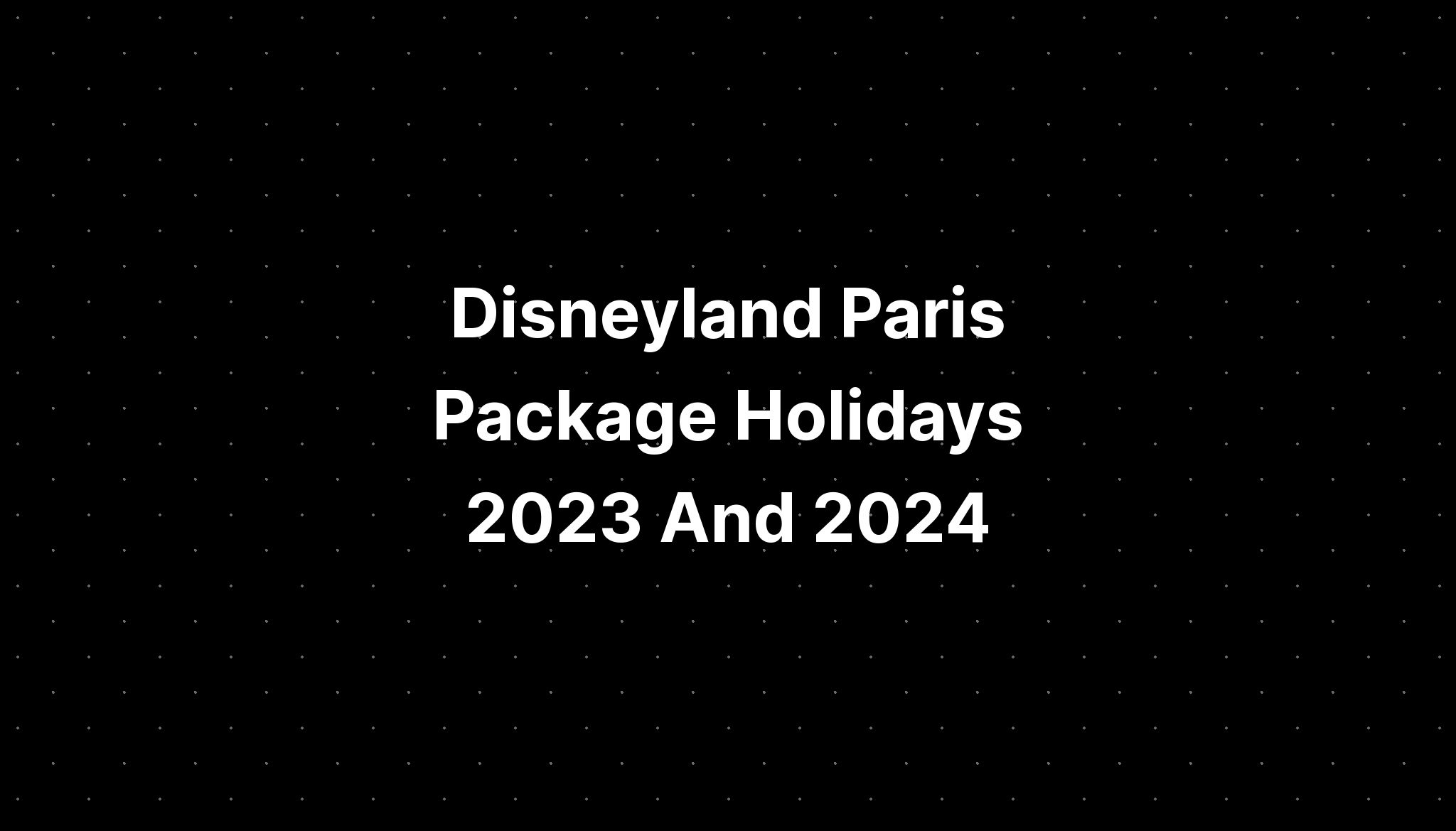 Disneyland Paris Package Holidays 2023 And 2024 PELAJARAN